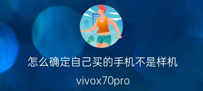 怎么确定自己买的手机不是样机 vivox70pro 怎么看是不是新机？